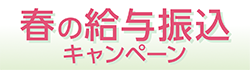 新生活応援！春の給与振込キャンペーン