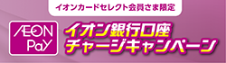 【イオンカードセレクト会員さま限定】AEON Pay イオン銀行口座チャージキャンペーン