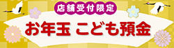 【店舗受付限定】お年玉こども預金
