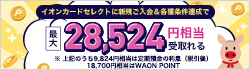 イオンカードセレクト新規ご入会・各種条件達成で最大28,524円相当が受取れる！