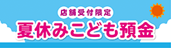 【店舗受付限定】夏休みこども預金