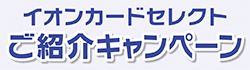【店頭受付限定】イオンカードセレクト ご紹介キャンペーン