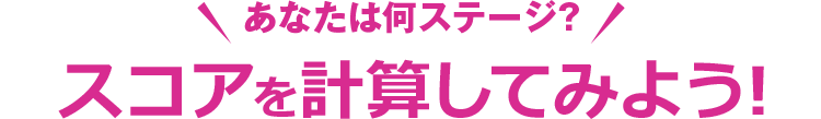 あなたは何ステージ？スコアを計算してみよう!