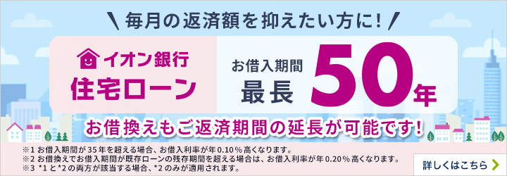 毎月の返済を抑えたい方に!住宅ローンお借入期間最長50年※お借入期間35年超～50年以内にてお借入れいただく場合は、ご利用いただくプランに年0.1%が上乗せになります。 詳しくはこちら