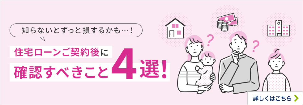 知らないとずっと損するかも・・・！ 住宅ローンご契約後に確認すべきこと4選！
