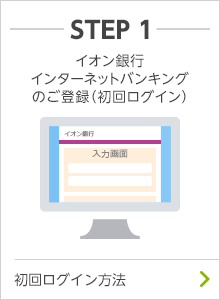 STEP1 イオン銀行インターネットバンキングのご登録（初回ログイン） 初回ログイン方法はこちら