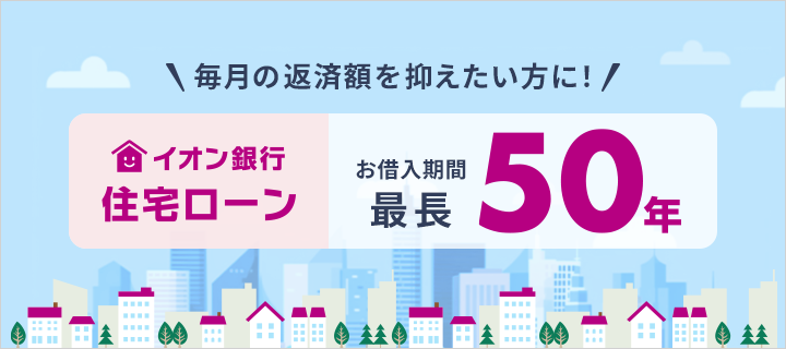 毎月の返済額を抑えたい方に！イオン銀行住宅ローンお借入期間最長50年