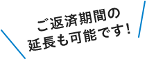 ご返済期間の延長も可能です！