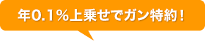 年0.1%上乗せガン特約!