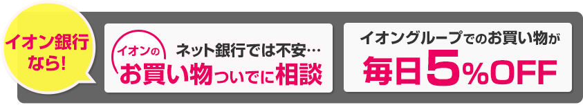 イオン銀行なら! ネット銀行では不安…イオンのお買い物ついでに相談 イオングループでのお買い物が毎日5%OFF