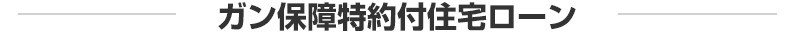 ガン保障特約付住宅ローン