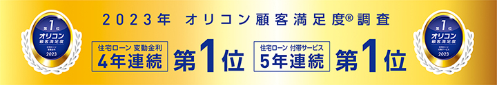 2023年 オリコン顧客満足度調査 住宅ローン 変動金利 4年連続第1位 住宅ローン 付帯サービス 5年連続第1位