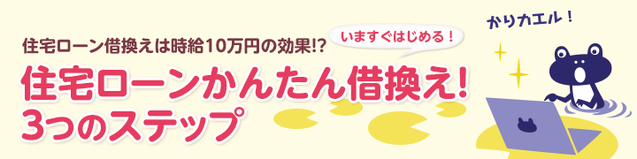 その差歴然、手続き嫌いは損をする!住宅ローンかんたん借換え!いますぐはじめる3つのステップ