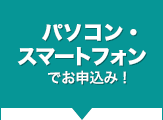 パソコン・スマートフォンでお申込み！