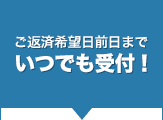 ご返済希望日前日までいつでも受付！