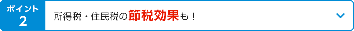 ポイント2 所得税・住民税の節税効果も！