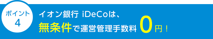 ポイント4 イオン銀行iDeCoは、無条件で運営管理手数料0円！