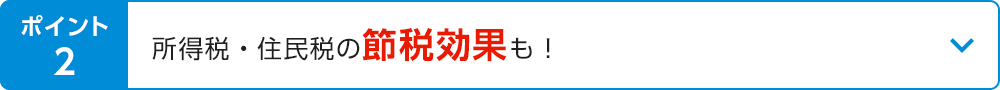 ポイント2 所得税・住民税の節税効果も！