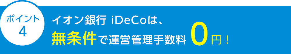 ポイント4 イオン銀行iDeCoは、無条件で運営管理手数料0円！