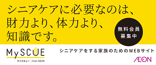 シニアケアに必要なのは、財力より、体力より、知識です。マイスキュー from AEON シニアケアをする家族のためのWEBサイト 無料会員募集中