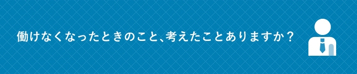 働けなくなったときのこと、考えたことありますか？