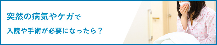 突然の病気やケガで入院や手術が必要になったら？