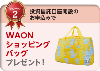 キャンペーン2 投資信託口座開設のお申込みで、WAONショッピングバッグプレゼント！