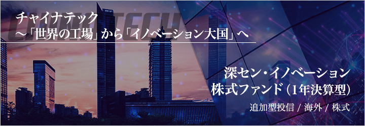 チャイナテック～「世界の工場」から「イノベーション大国」へ 深セン・イノベーション株式ファンド（1年決算型） 追加型投信／海外／株式