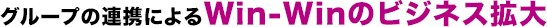 グループの連携によるWin-Winのビジネス拡大