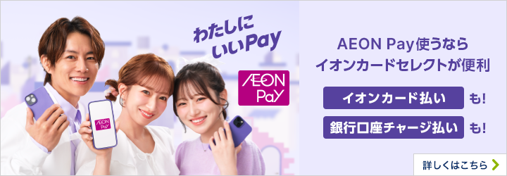 わたしにいいPay AEON Pay AEON Pay使うならイオンカードセレクトが便利 イオンカード払いも!銀行口座チャージ払いも!詳しくはこちら