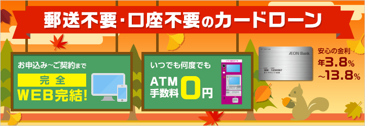 郵送不要・口座不要のカードローン お申込み～ご契約まで完全Web完結 いつでも何度でもATM手数料0円 安心の金利年3.8％～13.8％