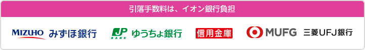引落手数料は、イオン銀行負担。みずほ銀行、ゆうちょ銀行、信用金庫、三菱UFJ銀行