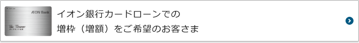 イオン銀行カードローンでの増枠（増額）をご希望のお客さまはこちら！