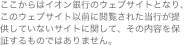 ここからはイオン銀行のウェブサイトとなり、このウェブサイト以前に閲覧された当行が提供していないサイトに関して、その内容を保証するものではありません。