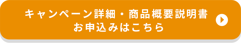 キャンペーン詳細・商品概要説明書お申込みはこちら