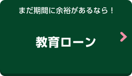 まだ期間に余裕があるなら！教育ローン