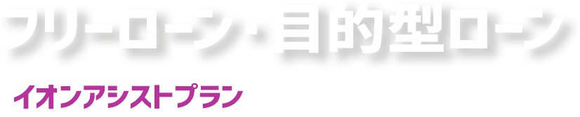フリーローン・目的型ローン イオンアシストプラン お借入金額10万円〜700万円 お借入れ期間1年〜8年