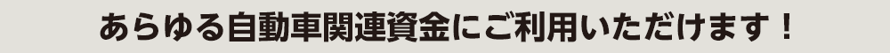 あらゆる自動車関連資金にご利用いただけます！