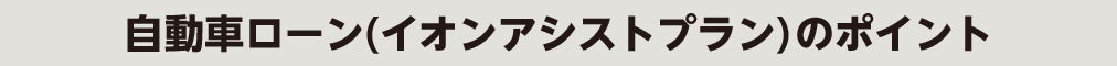 自動車ローン（イオンアシストプラン）のポイント