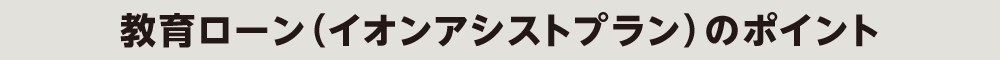 教育ローン（イオンアシストプラン）のポイント