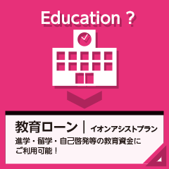 イオンアシストプラン｜教育ローン 進学・留学・自己啓発等の教育資金にご利用可能！