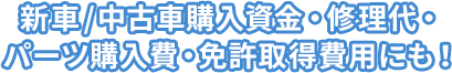 新車/中古車購入資金・修理代・パーツ購入費・免許取得費用にも！