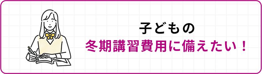子どもの冬期講習費用に備えたい!