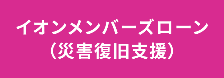 イオンメンバーズローン(災害復旧支援)