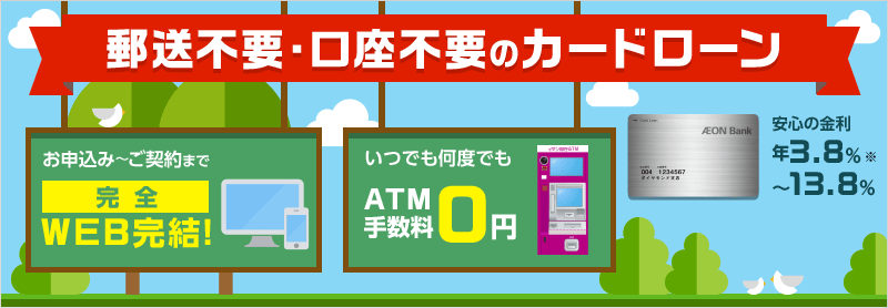郵送不要・口座不要のカードローン お申込み～ご契約まで完全WEB完結！いつでも何度でもATM手数料0円 安心の金利 年3.8％～13.8％※