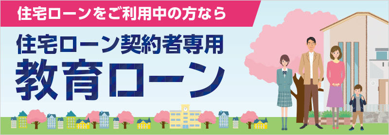 住宅ローンをご利用中の方なら住宅ローン契約者専用教育ローン