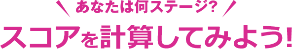 あなたは何ステージ？スコアを計算してみよう!
