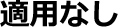 適用無し