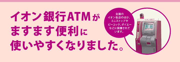 イオン銀行ATMがますます便利に使いやすくなりました。