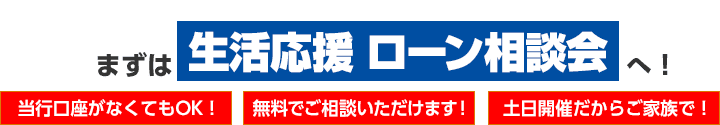 まずは生活応援ローン相談会へ！ 当行口座がなくてもOK！ 無料でご相談いただけます！ 土日開催だからご家族で！